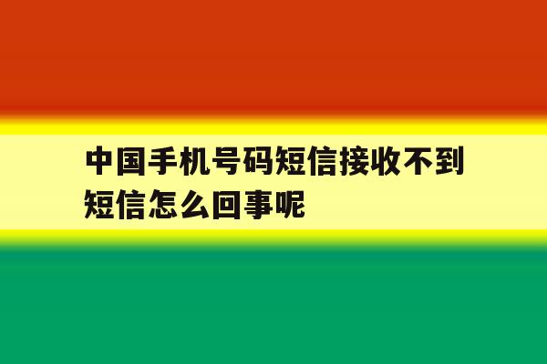 中国手机号码短信接收不到短信怎么回事呢的简单介绍 中国手机号码短信接收不到短信怎么回事呢的简单介绍