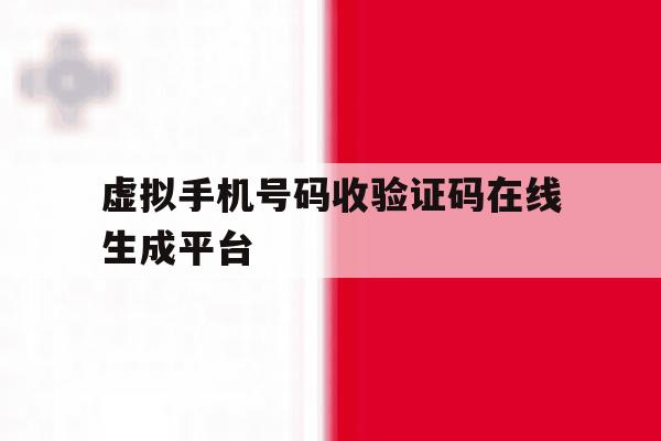 虚拟手机号码收验证码在线生成平台 虚拟手机号码收验证码在线生成平台