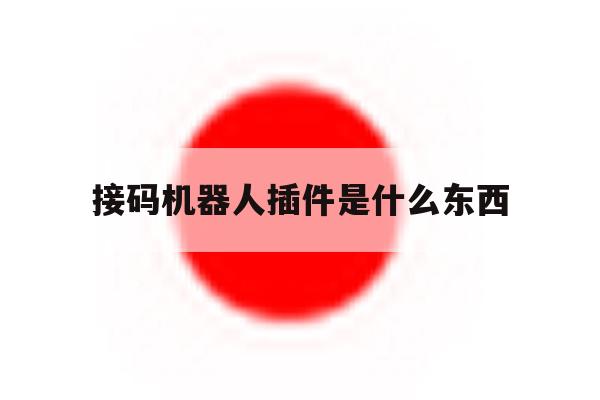 接码机器人插件是什么东西 接码机器人插件是什么东西