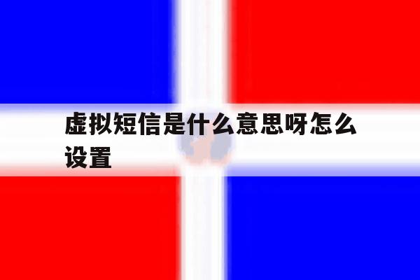 虚拟短信是什么意思呀怎么设置的简单介绍 虚拟短信是什么意思呀怎么设置的简单介绍