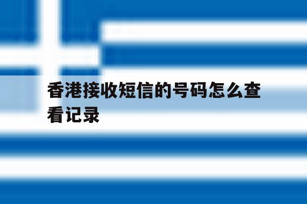 香港接收短信的号码怎么查看记录 香港接收短信的号码怎么查看记录