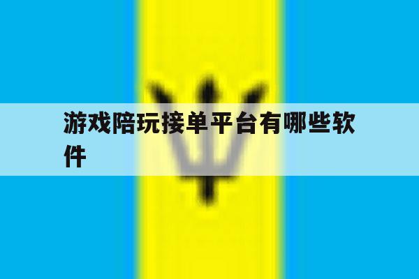 游戏陪玩接单平台有哪些软件 游戏陪玩接单平台有哪些软件