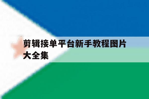 剪辑接单平台新手教程图片大全集 剪辑接单平台新手教程图片大全集