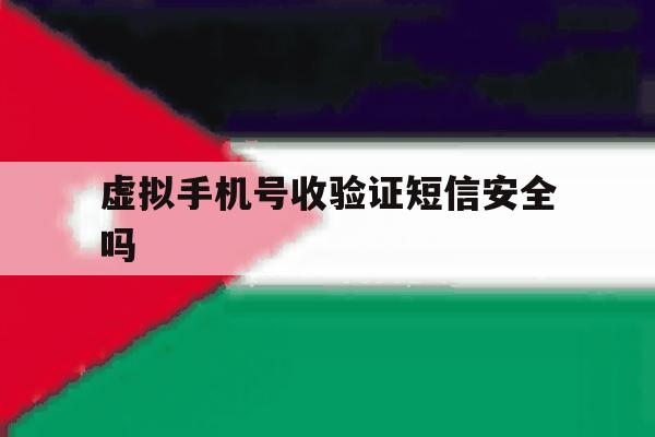 虚拟手机号收验证短信安全吗 虚拟手机号收验证短信安全吗