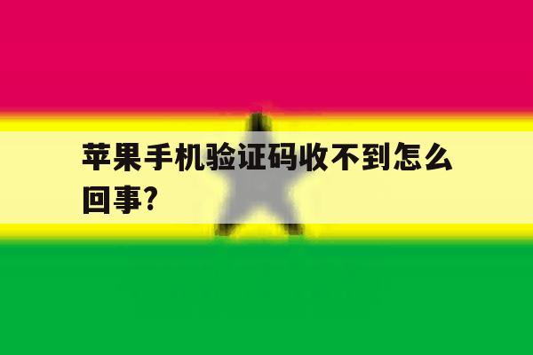 关于苹果手机验证码收不到怎么回事?的信息 关于苹果手机验证码收不到怎么回事?的信息