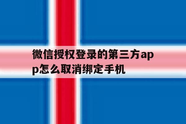 微信授权登录的第三方app怎么取消绑定手机