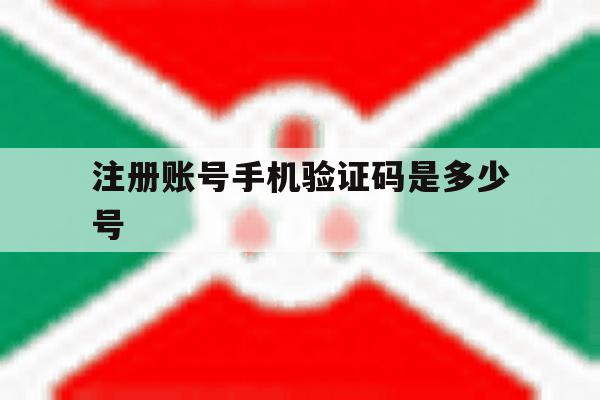 注册账号手机验证码是多少号 注册账号手机验证码是多少号