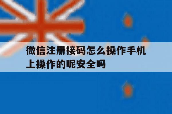 包含微信注册接码怎么操作手机上操作的呢安全吗的词条 包含微信注册接码怎么操作手机上操作的呢安全吗的词条