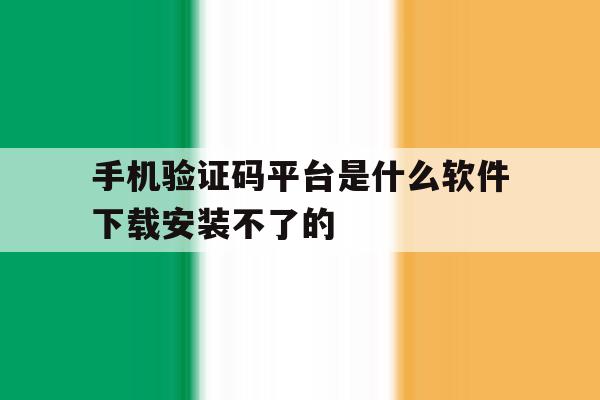 包含手机验证码平台是什么软件下载安装不了的的词条 包含手机验证码平台是什么软件下载安装不了的的词条