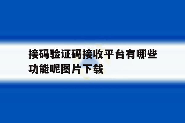 接码验证码接收平台有哪些功能呢图片下载的简单介绍 接码验证码接收平台有哪些功能呢图片下载的简单介绍