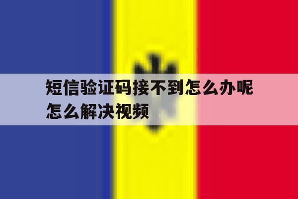 关于短信验证码接不到怎么办呢怎么解决视频的信息 关于短信验证码接不到怎么办呢怎么解决视频的信息