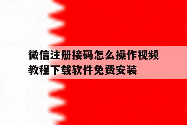 微信注册接码怎么操作视频教程下载软件免费安装的简单介绍 微信注册接码怎么操作视频教程下载软件免费安装的简单介绍
