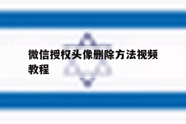 微信授权头像删除方法视频教程 微信授权头像删除方法视频教程