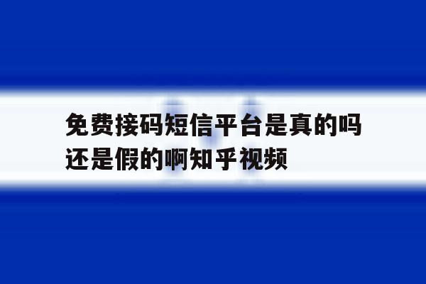 免费接码短信平台是真的吗还是假的啊知乎视频 免费接码短信平台是真的吗还是假的啊知乎视频