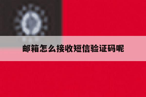 邮箱怎么接收短信验证码呢 邮箱怎么接收短信验证码呢