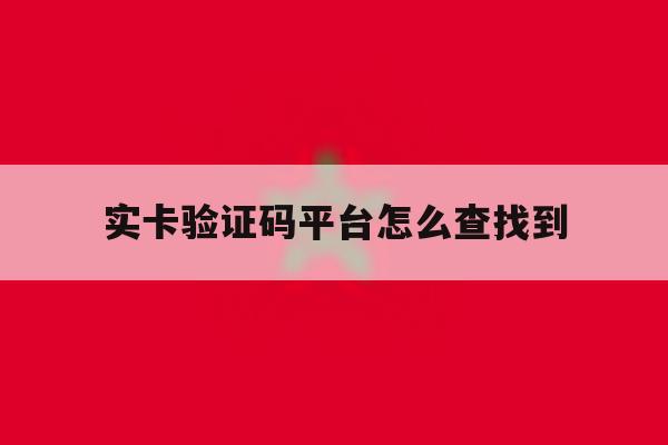 实卡验证码平台怎么查找到 实卡验证码平台怎么查找到