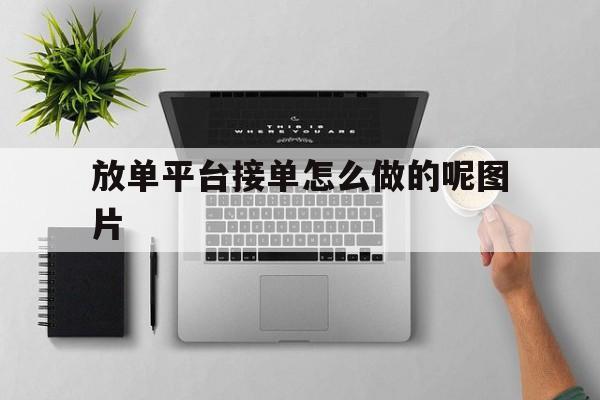 放单平台接单怎么做的呢图片 放单平台接单怎么做的呢图片