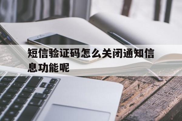 短信验证码怎么关闭通知信息功能呢 短信验证码怎么关闭通知信息功能呢