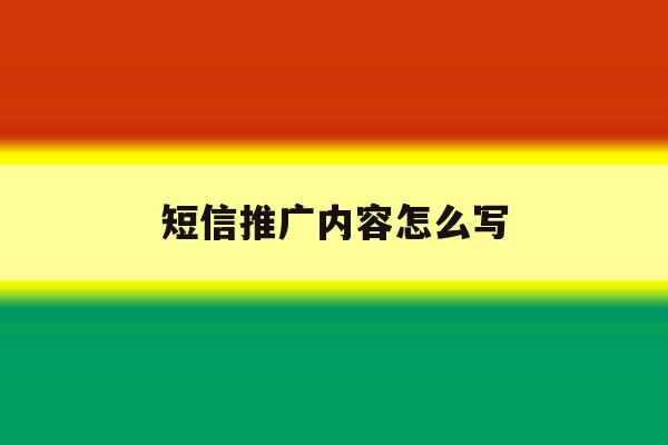 短信推广内容怎么写 短信推广内容怎么写