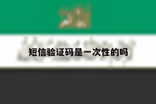 短信验证码是一次性的吗 短信验证码是一次性的吗