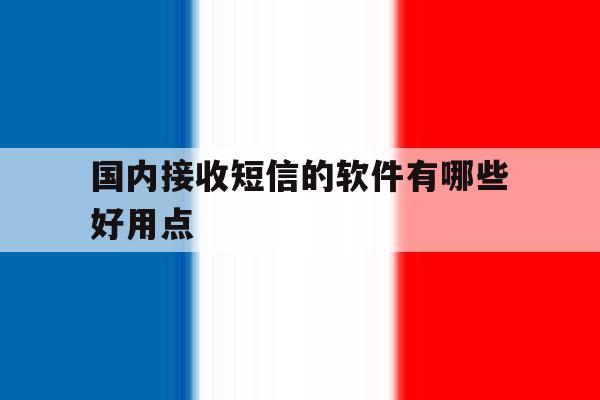 包含国内接收短信的软件有哪些好用点的词条 包含国内接收短信的软件有哪些好用点的词条