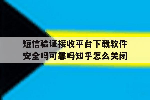 包含短信验证接收平台下载软件安全吗可靠吗知乎怎么关闭的词条 包含短信验证接收平台下载软件安全吗可靠吗知乎怎么关闭的词条