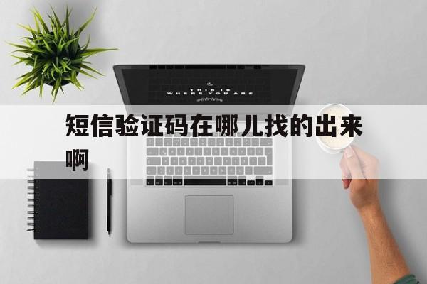 短信验证码在哪儿找的出来啊 短信验证码在哪儿找的出来啊