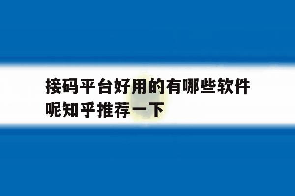 接码平台好用的有哪些软件呢知乎推荐一下的简单介绍 接码平台好用的有哪些软件呢知乎推荐一下的简单介绍