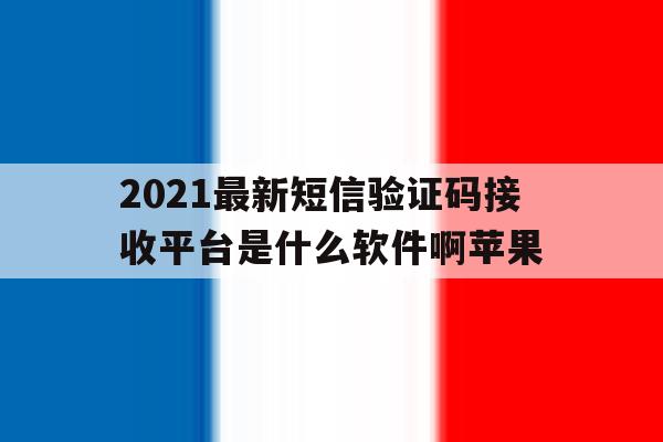 2021最新短信验证码接收平台是什么软件啊苹果 2021最新短信验证码接收平台是什么软件啊苹果