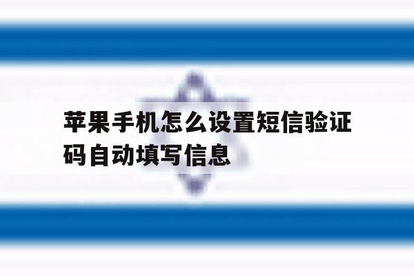 苹果手机怎么设置短信验证码自动填写信息 苹果手机怎么设置短信验证码自动填写信息