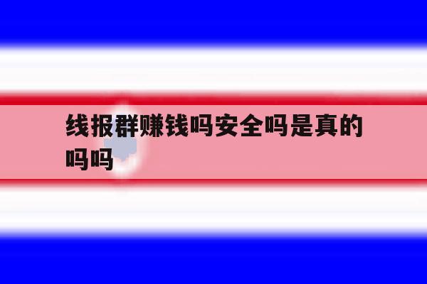 线报群赚钱吗安全吗是真的吗吗 线报群赚钱吗安全吗是真的吗吗