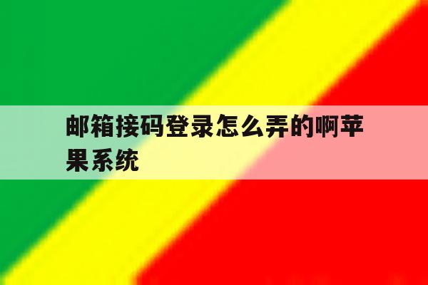 邮箱接码登录怎么弄的啊苹果系统 邮箱接码登录怎么弄的啊苹果系统