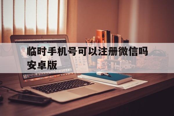 临时手机号可以注册微信吗安卓版