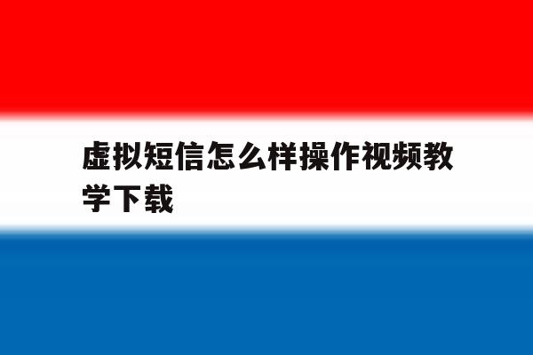 虚拟短信怎么样操作视频教学下载 虚拟短信怎么样操作视频教学下载