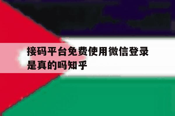 接码平台免费使用微信登录是真的吗知乎的简单介绍