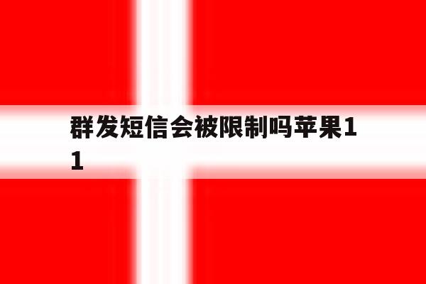 群发短信会被限制吗苹果11 群发短信会被限制吗苹果11