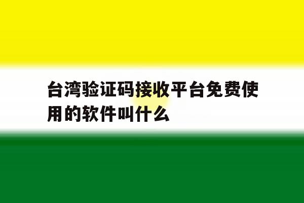 台湾验证码接收平台免费使用的软件叫什么 台湾验证码接收平台免费使用的软件叫什么