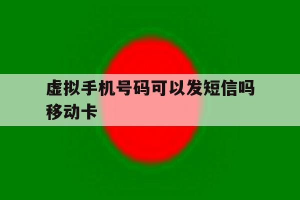 关于虚拟手机号码可以发短信吗移动卡的信息 关于虚拟手机号码可以发短信吗移动卡的信息