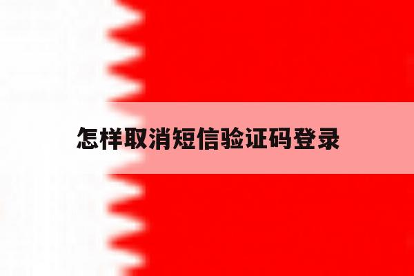 怎样取消短信验证码登录 怎样取消短信验证码登录
