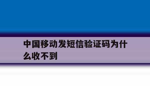 中国移动发短信验证码为什么收不到 中国移动发短信验证码为什么收不到