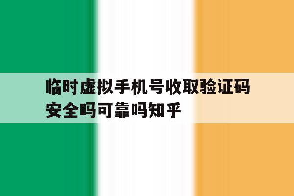 临时虚拟手机号收取验证码安全吗可靠吗知乎的简单介绍 临时虚拟手机号收取验证码安全吗可靠吗知乎的简单介绍