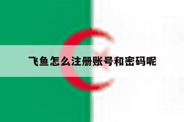 飞鱼怎么注册账号和密码呢 飞鱼怎么注册账号和密码呢