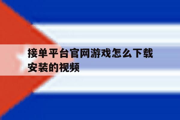 接单平台官网游戏怎么下载安装的视频 接单平台官网游戏怎么下载安装的视频