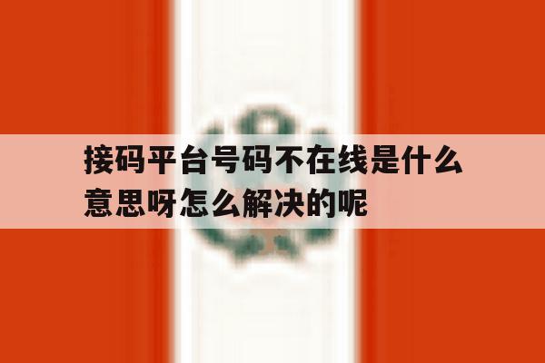 关于接码平台号码不在线是什么意思呀怎么解决的呢的信息 关于接码平台号码不在线是什么意思呀怎么解决的呢的信息