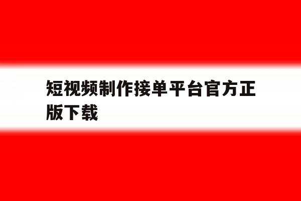 短视频制作接单平台官方正版下载 短视频制作接单平台官方正版下载
