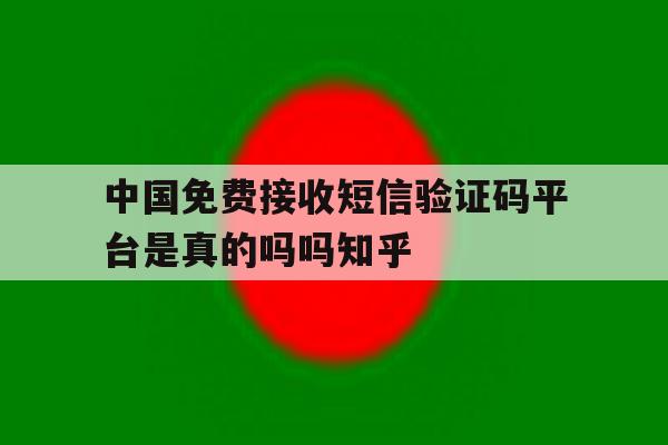 包含中国免费接收短信验证码平台是真的吗吗知乎的词条 包含中国免费接收短信验证码平台是真的吗吗知乎的词条
