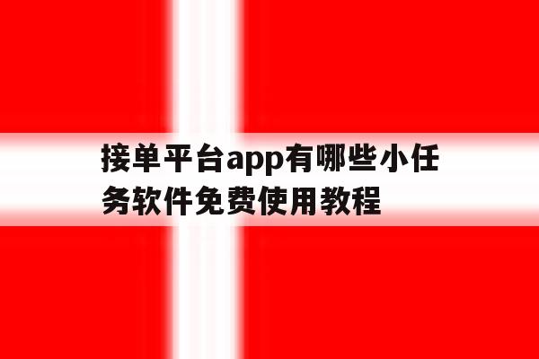 接单平台app有哪些小任务软件免费使用教程 接单平台app有哪些小任务软件免费使用教程