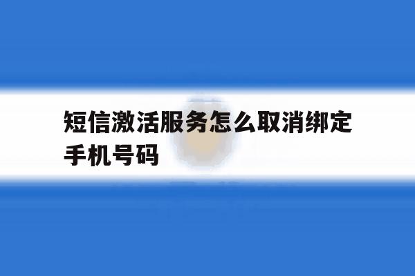 短信激活服务怎么取消绑定手机号码 短信激活服务怎么取消绑定手机号码
