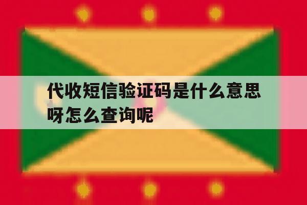 代收短信验证码是什么意思呀怎么查询呢的简单介绍 代收短信验证码是什么意思呀怎么查询呢的简单介绍