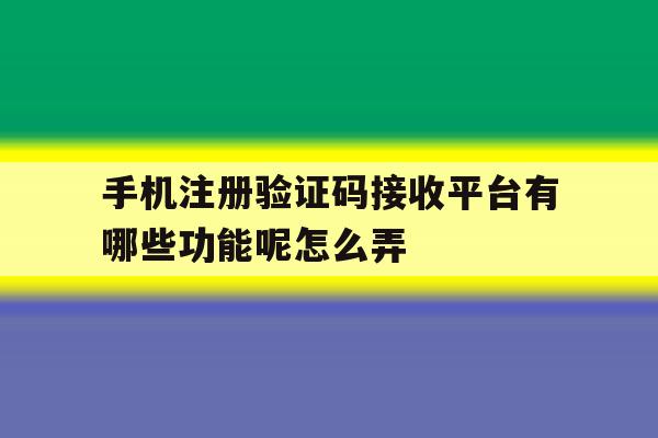 手机注册验证码接收平台有哪些功能呢怎么弄 手机注册验证码接收平台有哪些功能呢怎么弄